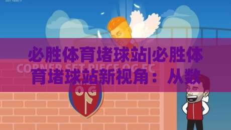 必胜体育堵球站|必胜体育堵球站新视角：从数据节奏到场景化预判的进阶思路(必胜体育堵球站)-线上十大最稳比球网初盘全场回放投屏赛程投注录像回放