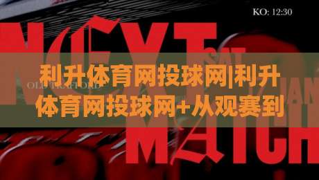 利升体育网投球网|利升体育网投球网+从观赛到互动，这个球网平台凭什么让老球迷频频回头？-网上热门押球网登录交流攻略排名回放无广告