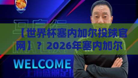 【世界杯塞内加尔投球官网】？2026年塞内加尔队球迷必看的投票指南