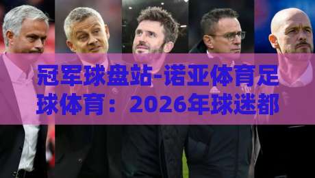 冠军球盘站-诺亚体育足球体育：2026年球迷都在用的数据平台，你试过没？