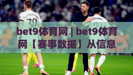 bet9体育网 | bet9体育网【赛事数据】从信息流到判断力的进阶路径 (bet9体育网)-最全手机信誉体球站走盘单双盘独赢波胆盘大球分析