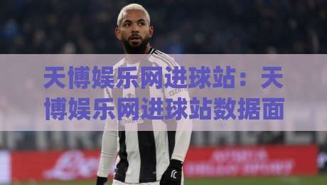 天博娱乐网进球站：天博娱乐网进球站数据面板怎么用？进球站(天博娱乐网)实时追踪与场景化预判-网上热门压球网半场波胆登录交流攻略排名回放