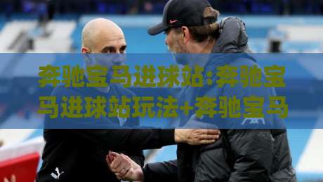 奔驰宝马进球站:奔驰宝马进球站玩法+奔驰宝马进球站为什么让球迷越看越上头?【奔驰宝马进球站】-今日最新外围压球网球盘平台赛后回放JRS大小球预测