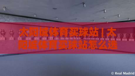 太阳城体育买球站 | 太阳城体育买球站怎么选？2026年玩家真实体验与平台适配逻辑-最全手机信誉押球网水位精彩片段流畅代理1080P官网