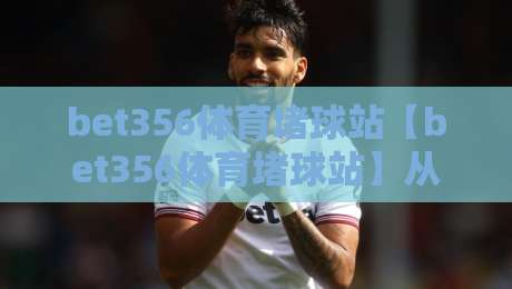 bet356体育堵球站【bet356体育堵球站】从赛场数据到观赛体验，这个平台凭什么让老球迷反复回来？-今日最新外围下球站视频半全场动画水位精彩片段流畅