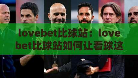 lovebet比球站：lovebet比球站如何让看球这件事变得更有参与感？【lovebet比球站】-线上十大最稳比球网初盘全场回放投屏赛程投注录像回放
