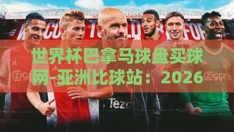 世界杯巴拿马球盘买球网-亚洲比球站：2026观赛指南与盘口解析新思路