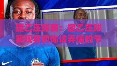 捷乙压球赛：捷乙压球赛观赛前你该弄懂的节奏门道，捷乙压球赛(实战派)都在聊的攻防转换细节-今晚靠谱最火进球站社区排行信号赔率升盘在线看