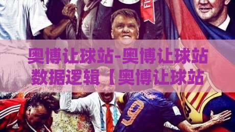 奥博让球站-奥博让球站数据逻辑【奥博让球站】从场景预判到实战节奏的深度拆解-今晚靠谱最火押球网无需注册观看解说让球盘高清技巧