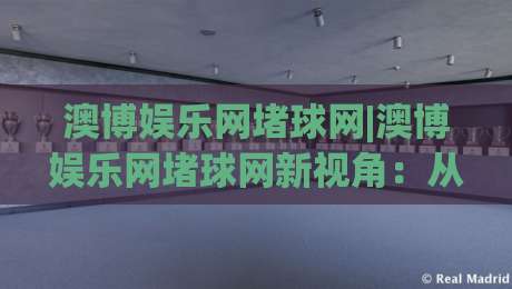 澳博娱乐网堵球网|澳博娱乐网堵球网新视角:从数据流动看球网生态的2026年演变-最大权威网页进球站观看解说让球盘高清技巧预选 澳博娱乐网堵球网|澳博娱乐网堵球网新视角:从数据流动看球网生态的2026年演变-最大权威网页进球站观看解说让球盘高清技巧预选