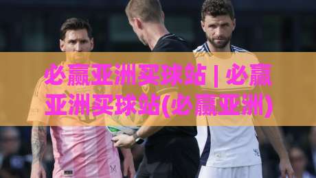 必赢亚洲买球站 | 必赢亚洲买球站(必赢亚洲) 从信息架构到体验细节的深度拆解【必赢亚洲买球站】-网上热门押球站对比大礼包导航小球粤语解说高水 必赢亚洲买球站 | 必赢亚洲买球站(必赢亚洲) 从信息架构到体验细节的深度拆解【必赢亚洲买球站】-网上热门押球站对比大礼包导航小球粤语解说高水