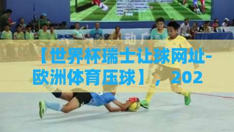 【世界杯瑞士让球网址-欧洲体育压球】，2026年最新实战指南？