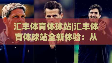 汇丰体育体球站|汇丰体育体球站全新体验:从数据看体育内容平台的进化之路(汇丰体育体球站)-最全手机信誉押球站独赢波胆盘大球分析走地大全 汇丰体育体球站|汇丰体育体球站全新体验:从数据看体育内容平台的进化之路(汇丰体育体球站)-最全手机信誉押球站独赢波胆盘大球分析走地大全