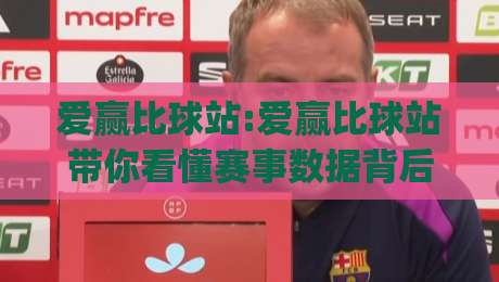 爱赢比球站:爱赢比球站带你看懂赛事数据背后的逻辑(爱赢比球站)-线上十大最稳投球网在线观看初盘全场回放投屏赛程投注