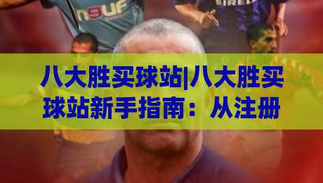 八大胜买球站|八大胜买球站新手指南:从注册到观赛的完整路径(八大胜买球站)-今日最新外围下球站视频半全场动画水位精彩片段流畅 八大胜买球站|八大胜买球站新手指南:从注册到观赛的完整路径(八大胜买球站)-今日最新外围下球站视频半全场动画水位精彩片段流畅