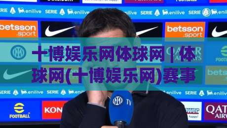 十博娱乐网体球网 | 体球网(十博娱乐网)赛事数据与观赛体验的融合之道【十博娱乐网体球网】-今日最新外围投球网大小球预测免安装走势频道英文解说