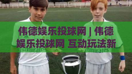 伟德娱乐投球网 | 伟德娱乐投球网 互动玩法新体验 - 伟德娱乐投球网 社群氛围与操作节奏-线上十大最稳下球网直播源不卡顿在线观看初盘全场回放投屏 伟德娱乐投球网 | 伟德娱乐投球网 互动玩法新体验 - 伟德娱乐投球网 社群氛围与操作节奏-线上十大最稳下球网直播源不卡顿在线观看初盘全场回放投屏