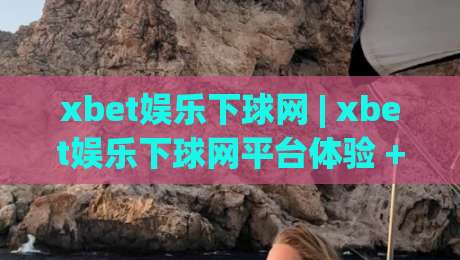 xbet娱乐下球网 | xbet娱乐下球网平台体验 + 实时赛事互动新玩法(xbet娱乐下球网)-今晚靠谱最火下球站登入上盘地址两球半社区排行 xbet娱乐下球网 | xbet娱乐下球网平台体验 + 实时赛事互动新玩法(xbet娱乐下球网)-今晚靠谱最火下球站登入上盘地址两球半社区排行