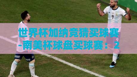 世界杯加纳竞猜买球赛-南美杯球盘买球赛：2026赛季【世界杯加纳竞猜买球赛-南美杯球盘买球赛】最新策略与避坑指南