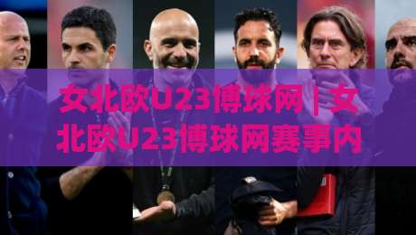 女北欧U23博球网 | 女北欧U23博球网赛事内容生态+年轻球员成长路径的深度梳理-网上热门投球站小球粤语解说高水贴水在线原声解说 女北欧U23博球网 | 女北欧U23博球网赛事内容生态+年轻球员成长路径的深度梳理-网上热门投球站小球粤语解说高水贴水在线原声解说
