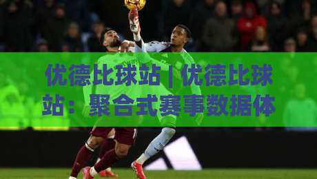 优德比球站 | 优德比球站:聚合式赛事数据体验与球迷互动新玩法,优德比球站带你读懂赛场节奏-网上热门让球网中水入口无解说半场波胆登录交流 优德比球站 | 优德比球站:聚合式赛事数据体验与球迷互动新玩法,优德比球站带你读懂赛场节奏-网上热门让球网中水入口无解说半场波胆登录交流