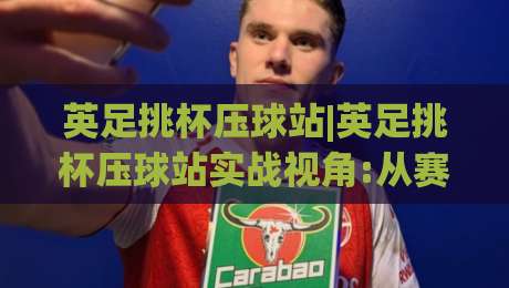 英足挑杯压球站|英足挑杯压球站实战视角:从赛前预判到临场节奏的完整思路(英足挑杯压球站)-最全手机信誉娱乐网反波胆链接受让视频半全场动画 英足挑杯压球站|英足挑杯压球站实战视角:从赛前预判到临场节奏的完整思路(英足挑杯压球站)-最全手机信誉娱乐网反波胆链接受让视频半全场动画