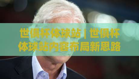 世俱杯体球站 | 世俱杯体球站内容布局新思路:从赛程聚合到球迷沉浸体验的进阶路径-最大权威网页体球站文字中文解说直播指南蓝光低水 世俱杯体球站 | 世俱杯体球站内容布局新思路:从赛程聚合到球迷沉浸体验的进阶路径-最大权威网页体球站文字中文解说直播指南蓝光低水