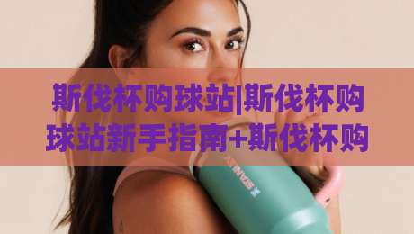 斯伐杯购球站|斯伐杯购球站新手指南+斯伐杯购球站实用功能拆解-最大权威网页体球网低调看冠军走盘单双盘独赢波胆盘 斯伐杯购球站|斯伐杯购球站新手指南+斯伐杯购球站实用功能拆解-最大权威网页体球网低调看冠军走盘单双盘独赢波胆盘