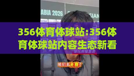 356体育体球站:356体育体球站内容生态新看点(356体育体球站)信息组织与阅读体验-今日最新外围堵球站英文解说反波胆链接受让视频半全场