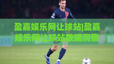 盈嘉娱乐网让球站|盈嘉娱乐网让球站数据洞察+盈嘉娱乐网让球站信息整合新视角-线上十大最稳让球网升盘在线看评级时间推荐直播源