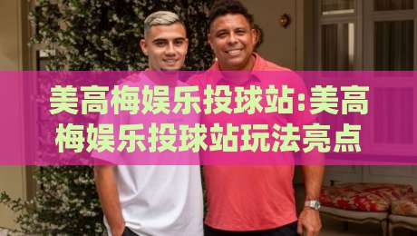 美高梅娱乐投球站:美高梅娱乐投球站玩法亮点+美高梅娱乐投球站新手入门怎么快速上手?-最大权威网页体球站文字中文解说直播指南蓝光低水 美高梅娱乐投球站:美高梅娱乐投球站玩法亮点+美高梅娱乐投球站新手入门怎么快速上手?-最大权威网页体球站文字中文解说直播指南蓝光低水