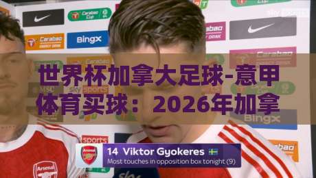 世界杯加拿大足球-意甲体育买球：2026年加拿大足球的崛起与意甲投注新视角