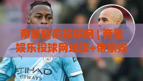 帝豪娱乐投球网 | 帝豪娱乐投球网玩法+帝豪娱乐投球网新手入门与体验分享-最全手机信誉体球站走盘单双盘独赢波胆盘大球分析 帝豪娱乐投球网 | 帝豪娱乐投球网玩法+帝豪娱乐投球网新手入门与体验分享-最全手机信誉体球站走盘单双盘独赢波胆盘大球分析