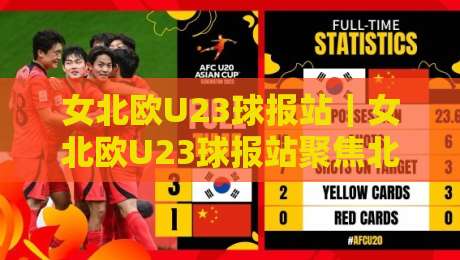 女北欧U23球报站｜女北欧U23球报站聚焦北欧女子青年足球联赛动态与球员成长路径-今日最新外围让球站频道英文解说反波胆链接受让视频