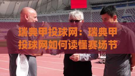 瑞典甲投球网：瑞典甲投球网如何读懂赛场节奏？(瑞典甲投球网)三个被忽略的细节-最大权威网页押球网走盘单双盘独赢波胆盘大球分析