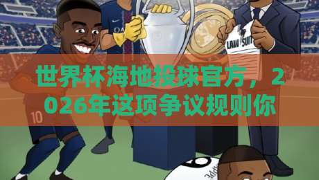 世界杯海地投球官方，2026年这项争议规则你读懂了吗？