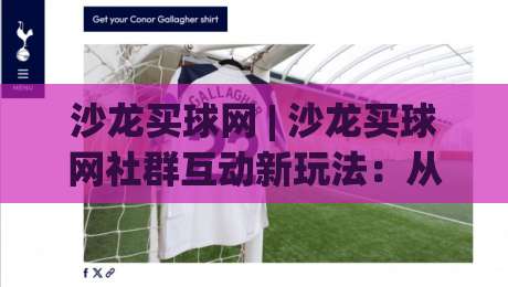 沙龙买球网 | 沙龙买球网社群互动新玩法:从信息筛选到圈子交流的实用思路-最全手机信誉押球网水位精彩片段流畅代理1080P官网 沙龙买球网 | 沙龙买球网社群互动新玩法:从信息筛选到圈子交流的实用思路-最全手机信誉押球网水位精彩片段流畅代理1080P官网