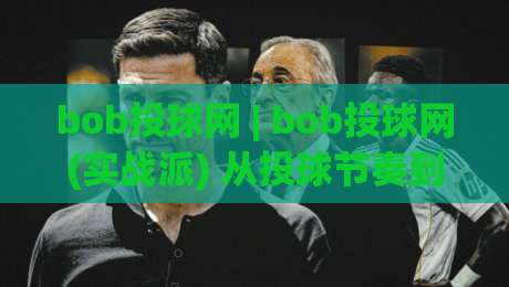 bob投球网 | bob投球网(实战派) 从投球节奏到数据复盘：bob投球网【训练闭环】到底怎么跑通？-今晚靠谱最火压球网低水无需注册观看解说让球盘高清