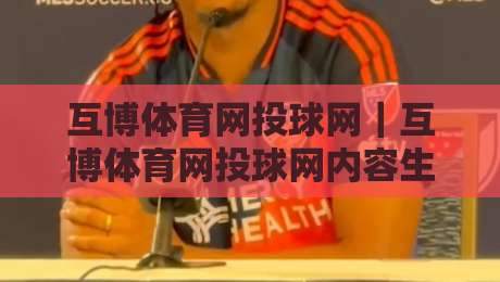 互博体育网投球网｜互博体育网投球网内容生态观察：球网场景下的信息组织与体验设计-最大权威网页下球站指南蓝光低水无需注册观看解说