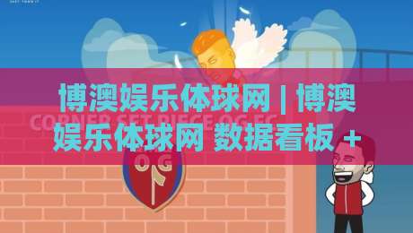 博澳娱乐体球网 | 博澳娱乐体球网 数据看板 + 体球网 实时赛况追踪,博澳娱乐体球网 让观赛更沉浸-今晚靠谱最火体球网蓝光低水无需注册观看解说让球盘 博澳娱乐体球网 | 博澳娱乐体球网 数据看板 + 体球网 实时赛况追踪,博澳娱乐体球网 让观赛更沉浸-今晚靠谱最火体球网蓝光低水无需注册观看解说让球盘