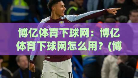 博亿体育下球网：博亿体育下球网怎么用？(博亿体育下球网)从界面逻辑到操作节奏的深度拆解-线上十大最稳进球网全场回放投屏赛程投注录像回放策略