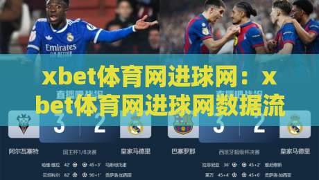 xbet体育网进球网:xbet体育网进球网数据流如何重塑观赛体验?【xbet体育网进球网】实时追踪与战术拆解-最大权威网页体育网流畅代理1080P官网无插件低调看 xbet体育网进球网:xbet体育网进球网数据流如何重塑观赛体验?【xbet体育网进球网】实时追踪与战术拆解-最大权威网页体育网流畅代理1080P官网无插件低调看