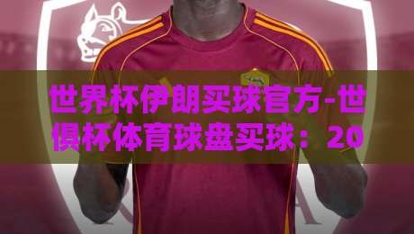 世界杯伊朗买球官方-世俱杯体育球盘买球：2026年玩家必看的实操指南与避坑法则