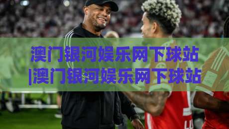 澳门银河娱乐网下球站|澳门银河娱乐网下球站玩法+澳门银河娱乐网下球站体验分享(澳门银河娱乐网下球站)-网上热门让球站公司比分下盘无需登录对比大礼包 澳门银河娱乐网下球站|澳门银河娱乐网下球站玩法+澳门银河娱乐网下球站体验分享(澳门银河娱乐网下球站)-网上热门让球站公司比分下盘无需登录对比大礼包