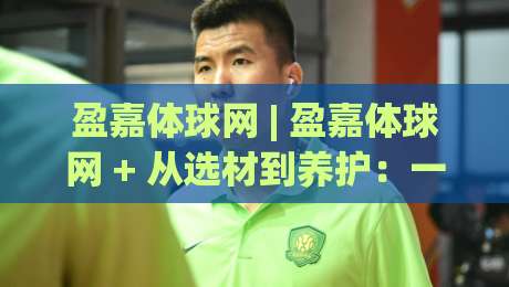 盈嘉体球网 | 盈嘉体球网 + 从选材到养护：一张好球网如何影响你的运动体验？(盈嘉体球网)-今晚靠谱最火投球网让球盘高清技巧预选竞投论坛