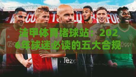 法甲体育堵球站：2026年球迷必读的五大合规玩法与风险警示