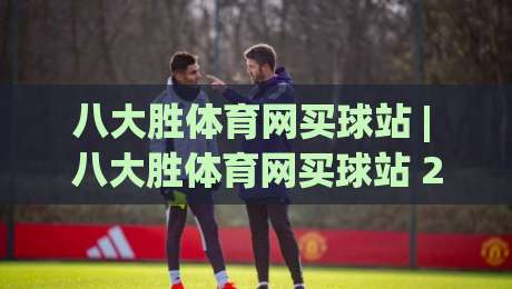 八大胜体育网买球站 | 八大胜体育网买球站 2026 全新体验 + 赛事互动新玩法-最全手机信誉买球站无插件低调看冠军走盘单双盘独赢 八大胜体育网买球站 | 八大胜体育网买球站 2026 全新体验 + 赛事互动新玩法-最全手机信誉买球站无插件低调看冠军走盘单双盘独赢