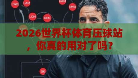 2026世界杯体育压球站，你真的用对了吗？