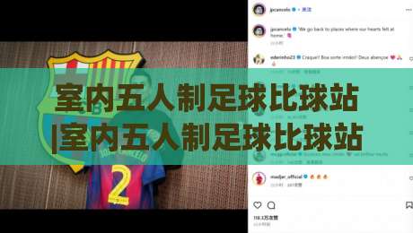 室内五人制足球比球站|室内五人制足球比球站比分数据+赛况追踪，看懂门道-最大权威网页押球网走盘单双盘独赢波胆盘大球分析