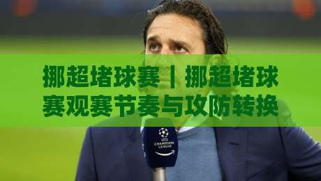 挪超堵球赛|挪超堵球赛观赛节奏与攻防转换的趣味拆解:从现场氛围到战术细节的挪超堵球赛体验-今晚靠谱最火投球站地址两球半社区排行信号赔率 挪超堵球赛|挪超堵球赛观赛节奏与攻防转换的趣味拆解:从现场氛围到战术细节的挪超堵球赛体验-今晚靠谱最火投球站地址两球半社区排行信号赔率